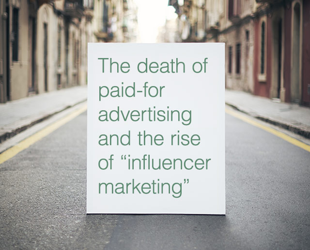 The death of paid-for advertising and the rise of &ldquo;influencer marketing&rdquo;